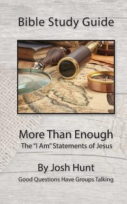 Bible Study Guide -- More Than Enough: The "I Am" Statements of Jesus by Hunt, Josh