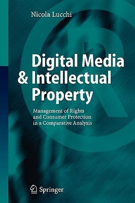 Digital Media & Intellectual Property: Management of Rights and Consumer Protection in a Comparative Analysis by Lucchi, Nicola