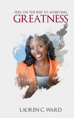 Still On the Rise to Achieving Greatness by Ward, Lauren C.