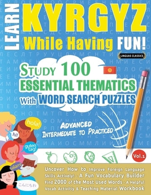 Learn Kyrgyz While Having Fun! - Advanced: Intermediate to Practiced - Study 100 Essential Thematics with Word Search Puzzles - Vol.1 by Linguas Classics