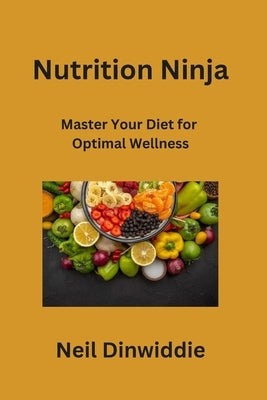 Nutrition Ninja: Master Your Diet for Optimal Wellness by Dinwiddie, Neil