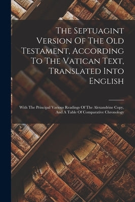 The Septuagint Version Of The Old Testament, According To The Vatican Text, Translated Into English: With The Principal Various Readings Of The Alexan by Anonymous