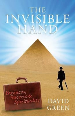 The Invisible Hand: Business, Success & Spirituality by Green, David