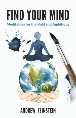 Find Your Mind: Meditation for the Bold and Ambitious by Feinstein, Andrew