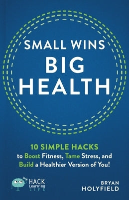 Small Wins, Big Health: 10 Simple Hacks to Boost Fitness, Tame Stress, and Build a Healthier Version of You! by Holyfield, Bryan