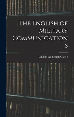 The English of Military Communications by Ganoe, William Addleman
