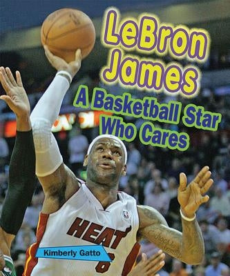Lebron James: A Basketball Star Who Cares by Gatto, Kimberly