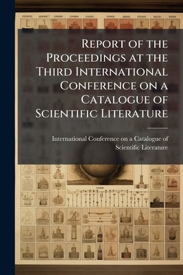 Report of the Proceedings at the Third International Conference on a Catalogue of Scientific Literature: Held in London, June 12-13, 1900 by International Conference on a. Catalogue