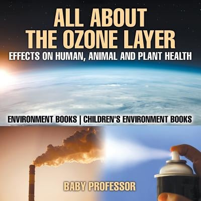 All About The Ozone Layer: Effects on Human, Animal and Plant Health - Environment Books Children's Environment Books by Baby Professor