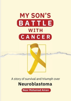 My Son's Battle with Cancer: A Story of Survival and Triumph over Neuroblastoma by Aman, Noor