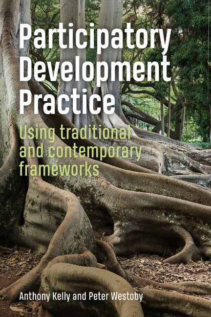 Participatory Development Practice: Using Traditional and Contemporary Frameworks by Kelly, Anthony