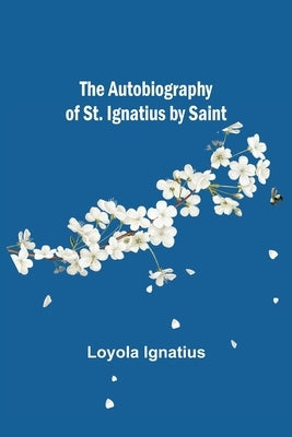 The Autobiography of St. Ignatius by Saint by Loyola Ignatius