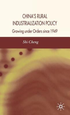China's Rural Industrialization Policy: Growing Under Orders Since 1949 by Cheng, S.