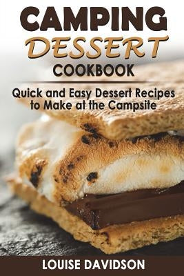 Camping Dessert Cookbook: Quick and Easy Dessert Recipes to Make at the Campsite by Davidson, Louise