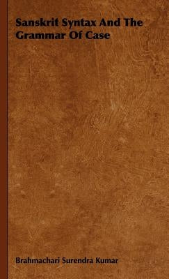 Sanskrit Syntax and the Grammar of Case by Brahmachari Surendra Kumar, Surendra Kum