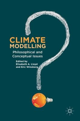 Climate Modelling: Philosophical and Conceptual Issues by A. Lloyd, Elisabeth