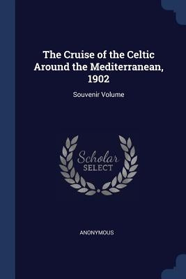 The Cruise of the Celtic Around the Mediterranean, 1902: Souvenir Volume by Anonymous