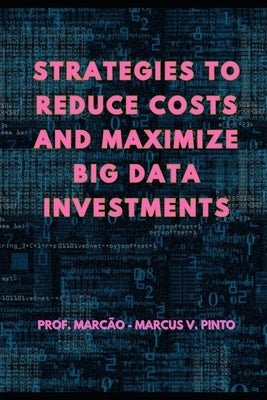 Strategies to Reduce Costs and Maximize Big Data Investments by Pinto, Marcus Vinicius