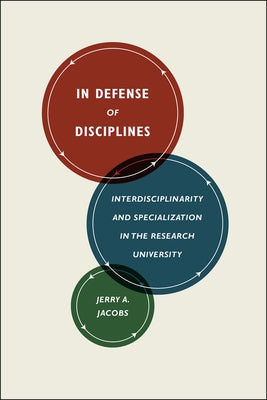 In Defense of Disciplines: Interdisciplinarity and Specialization in the Research University by Jacobs, Jerry A.
