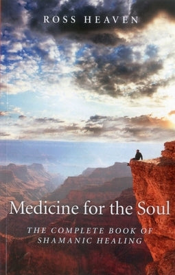 Medicine for the Soul: The Complete Book of Shamanic Healing by Heaven, Ross