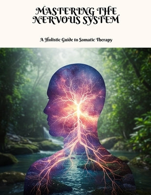 MASTERING THE NERVOUS SYSTEM A Holistic Guide to Somatic Therapy by Humphries, Amanda