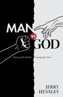 Man vs. God: Gaining The World and Losing Our Soul by Hensley, Jerry