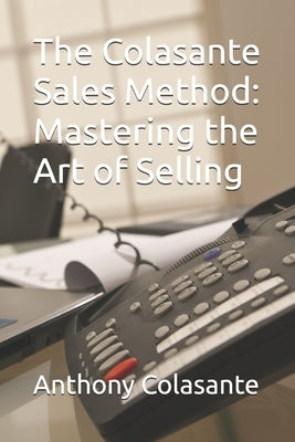 The Colasante Sales Method: Mastering the Art of Selling by Colasante, Anthony