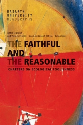 The Faithful and the Reasonable: Chapters on Ecological Foolishness by Librová, Hana