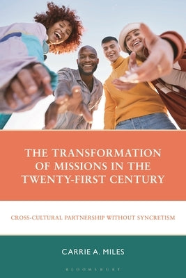 The Transformation of Missions in the Twenty-First Century: Cross-Cultural Partnership Without Syncretism by Miles, Carrie A.