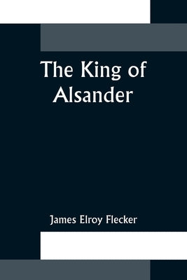 The King of Alsander by Elroy Flecker, James