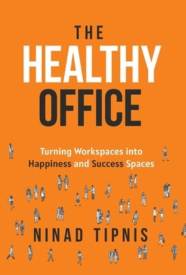 The Healthy Office: Turning Workspaces into Happiness and Success Spaces by Tipnis, Ninad