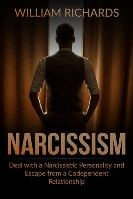 Narcissism: Deal with a Narcissistic Personality and Escape from a Codependent Relationship by Richards, William