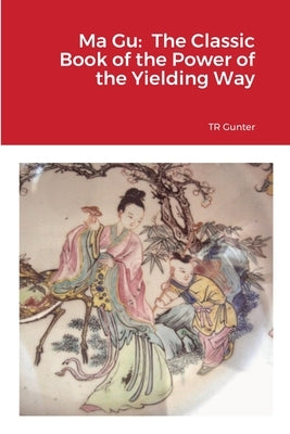 Ma Gu: Classic Book of the Power of the Yielding Way by Gunter, Tr