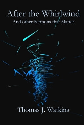 After the Whirlwind: and Other Sermons that Matter by Watkins, Thomas J.
