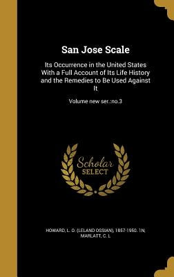 San Jose Scale: Its Occurrence in the United States With a Full Account of Its Life History and the Remedies to Be Used Against It; Vo by Howard, L. O. (Leland Ossian) 1857-1950