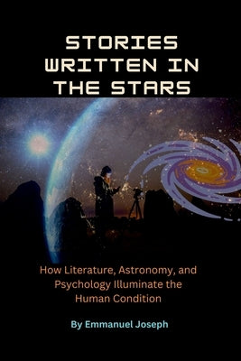 Stories Written in the Stars, How Literature, Astronomy, and Psychology Illuminate the Human Condition by Joseph, Emmanuel
