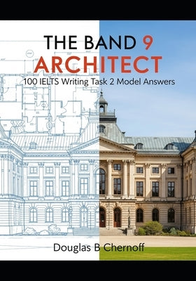 The Band 9 Architect: 100 IELTS Writing Task 2 Model Answers by Chernoff, Douglas B.