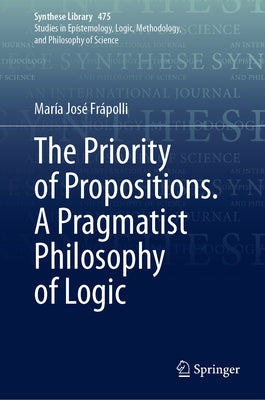 The Priority of Propositions. a Pragmatist Philosophy of Logic by Frápolli, María José