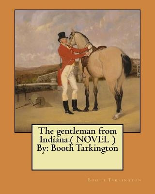 The gentleman from Indiana.( NOVEL ) By: Booth Tarkington by Tarkington, Booth