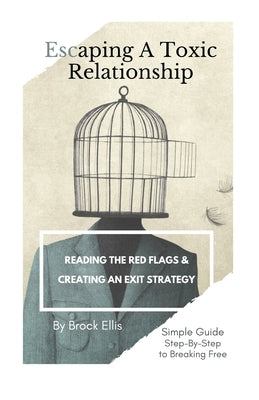 Escaping A Toxic Relationship: Reading the Red Flags & Creating an Exit Strategy by Ellis, Brock