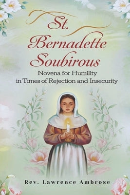 St. Bernadette Soubirous: Novena for Humility in Times of Rejection and Insecurity by Ambrose, Lawrence