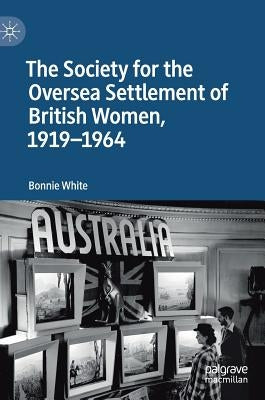 The Society for the Oversea Settlement of British Women, 1919-1964 by White, Bonnie