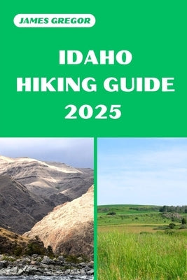 Idaho Hiking Guide 2025: Discover the Best Trails and Scenic Routes by Gregor, James