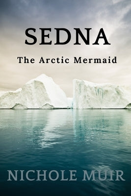 Sedna: The Arctic Mermaid by Muir, Nichole