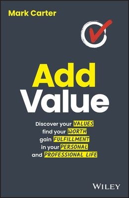 Add Value: Discover Your Values, Find Your Worth, Gain Fulfillment in Your Personal and Professional Life by Carter, Mark