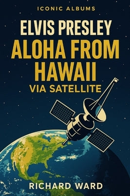 Iconic Albums - Elvis Presley - Aloha from Hawaii Via Satellite by Ward, Richard