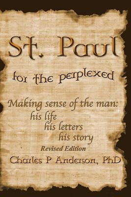 St. Paul for the Perplexed: His Life, His Letters, His Story (Revised Edition) by Anderson, Charles P.