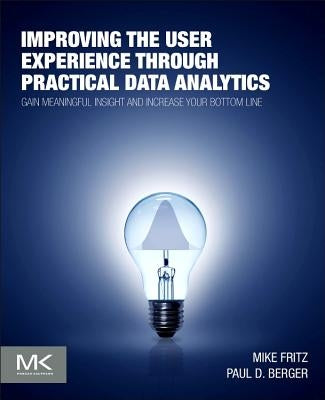 Improving the User Experience Through Practical Data Analytics: Gain Meaningful Insight and Increase Your Bottom Line by Fritz, Mike