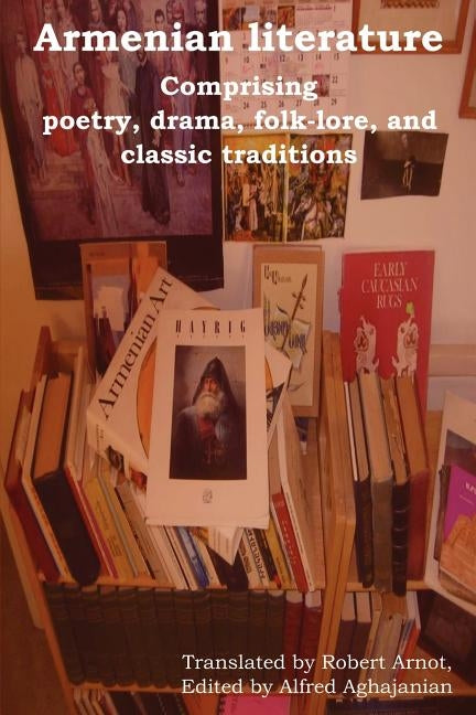 Armenian Literature: Comprising Poetry, Drama, Folk-Lore, and Classic Traditions by Aghajanian, Alfred