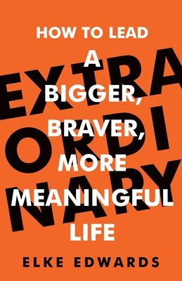 Extraordinary: How to lead a bigger, braver, more meaningful life by Edwards, Elke